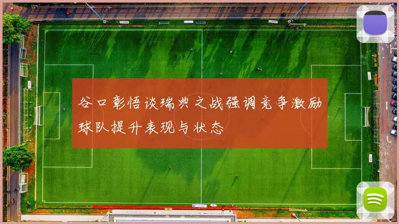 谷口彰悟谈瑞典之战强调竞争激励球队提升表现与状态