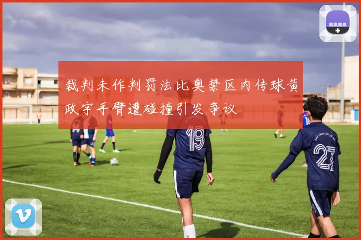 裁判未作判罚法比奥禁区内传球黄政宇手臂遭碰撞引发争议