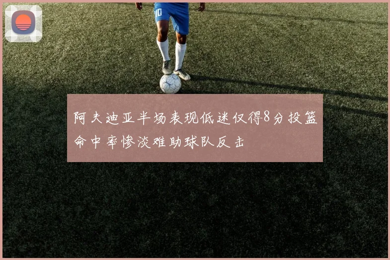 阿夫迪亚半场表现低迷仅得8分投篮命中率惨淡难助球队反击