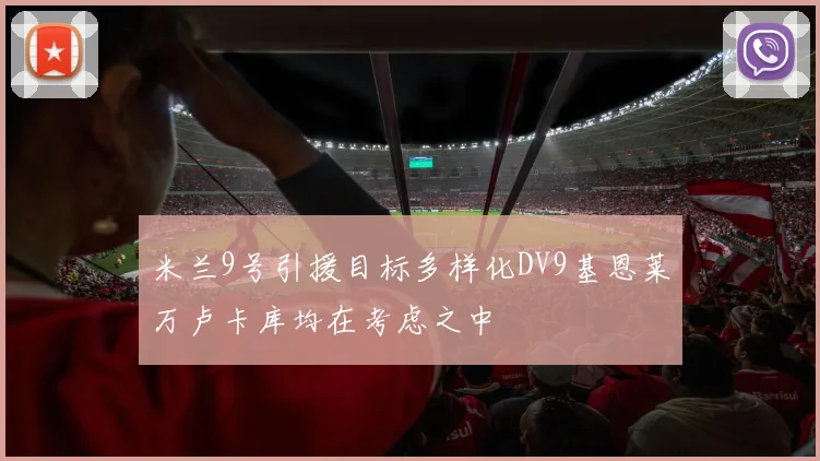 米兰9号引援目标多样化DV9基恩莱万卢卡库均在考虑之中