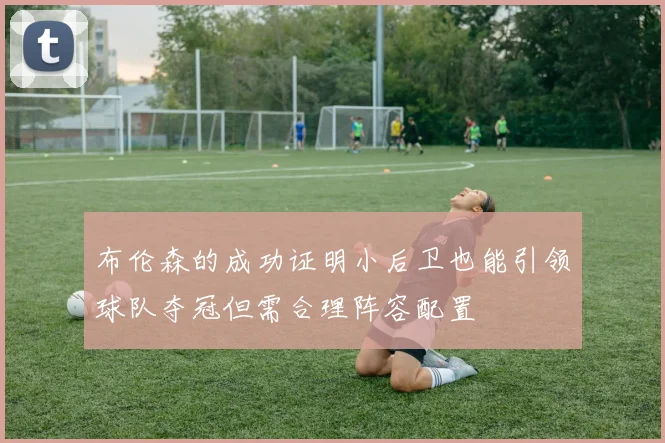 布伦森的成功证明小后卫也能引领球队夺冠但需合理阵容配置