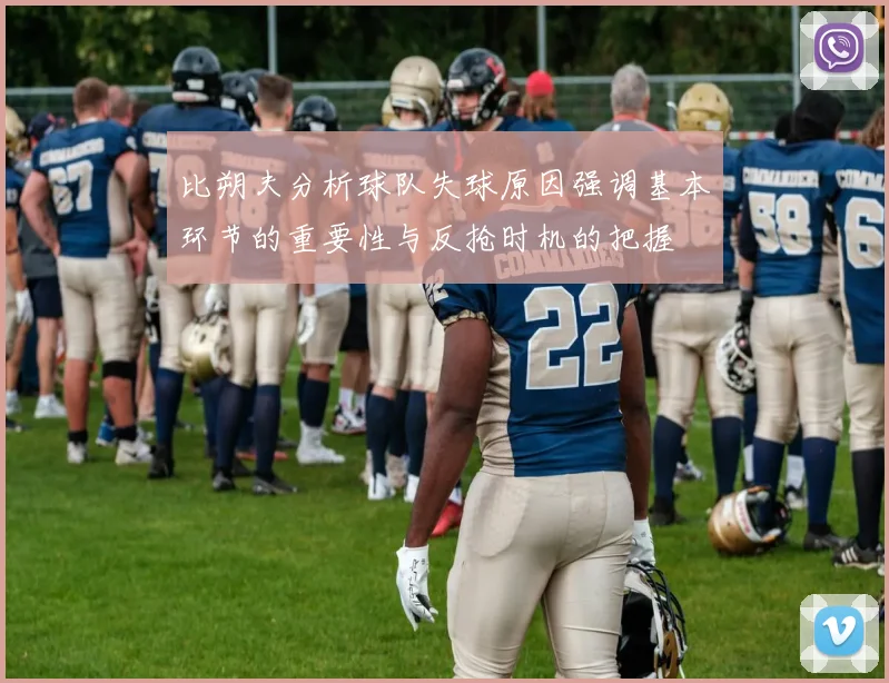 比朔夫分析球队失球原因强调基本环节的重要性与反抢时机的把握