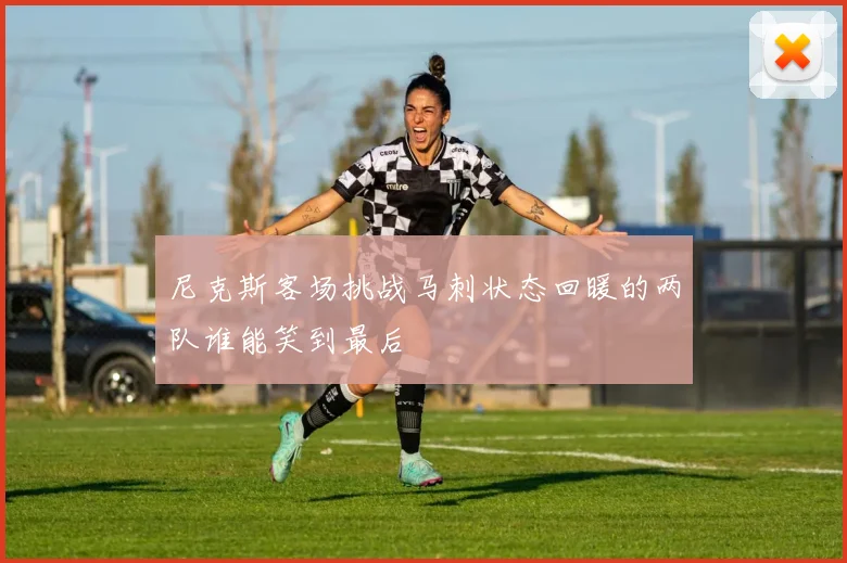 尼克斯客场挑战马刺状态回暖的两队谁能笑到最后