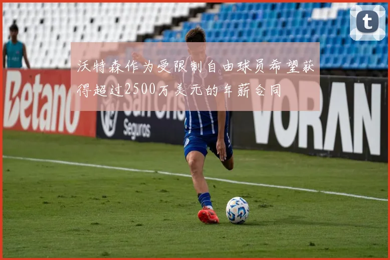 沃特森作为受限制自由球员希望获得超过2500万美元的年薪合同