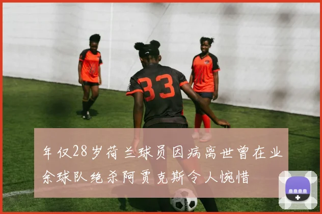 年仅28岁荷兰球员因病离世曾在业余球队绝杀阿贾克斯令人惋惜