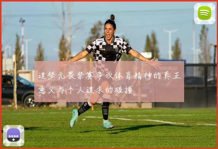 追梦无畏禁赛争议体育精神的真正意义与个人追求的碰撞