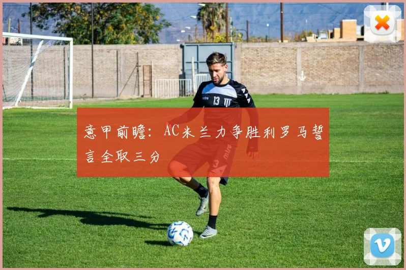 意甲前瞻：AC米兰力争胜利罗马誓言全取三分