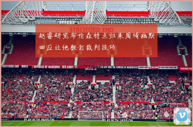 赵睿研究布伦森特点归来周琦幽默回应让他教打裁判技巧