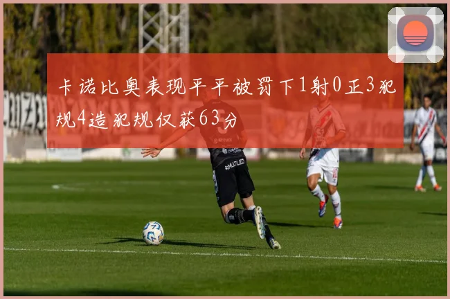 卡诺比奥表现平平被罚下1射0正3犯规4造犯规仅获63分