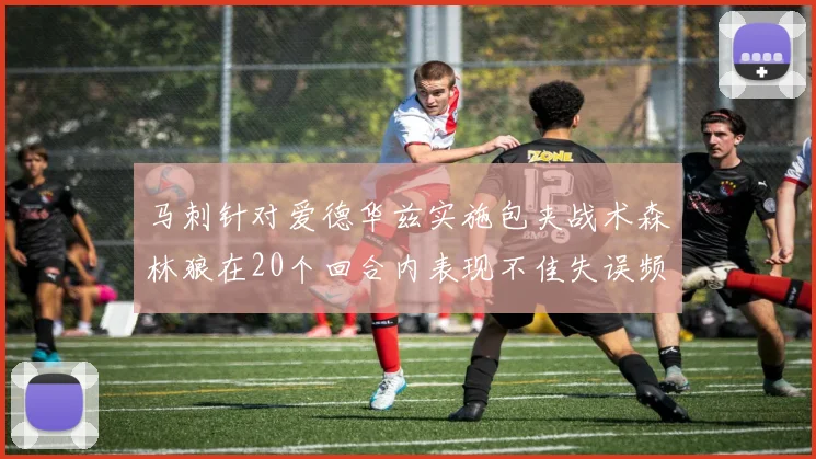 马刺针对爱德华兹实施包夹战术森林狼在20个回合内表现不佳失误频频